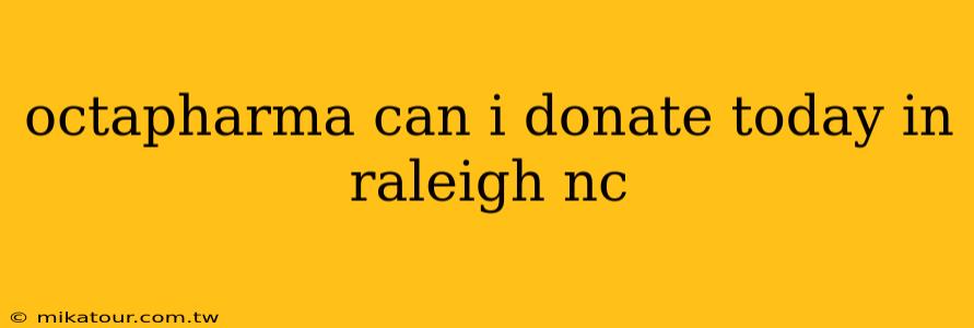 octapharma can i donate today in raleigh nc