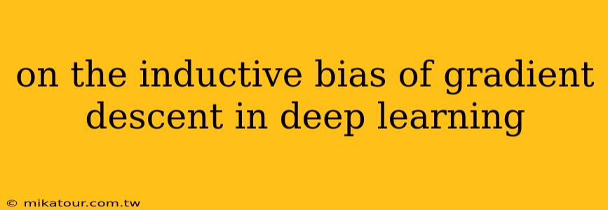 on the inductive bias of gradient descent in deep learning