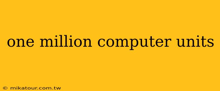 one million computer units