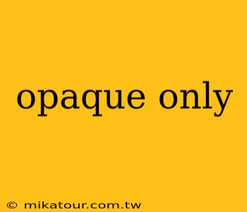 opaque only