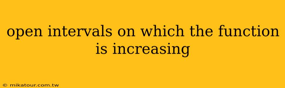 open intervals on which the function is increasing