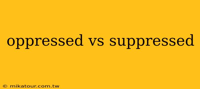 oppressed vs suppressed