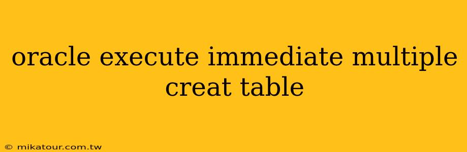 oracle execute immediate multiple creat table