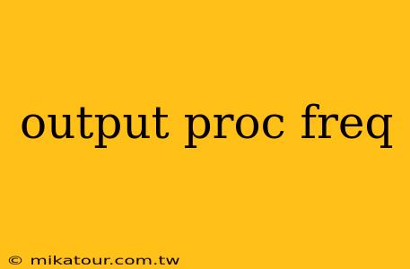 output proc freq