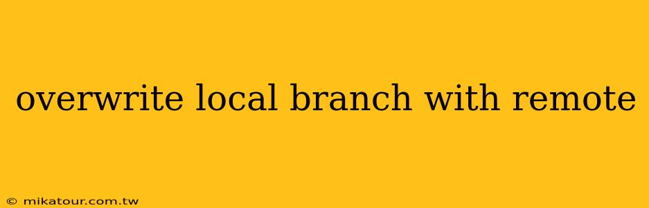 overwrite local branch with remote