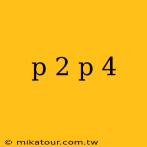 p 2 p 4