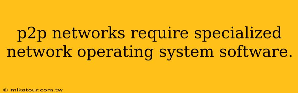 p2p networks require specialized network operating system software.