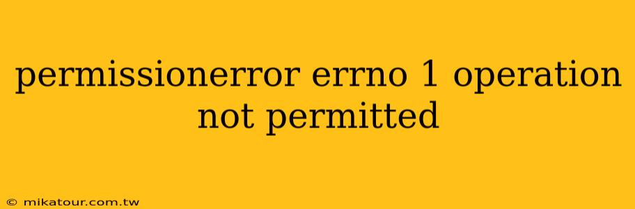 permissionerror errno 1 operation not permitted