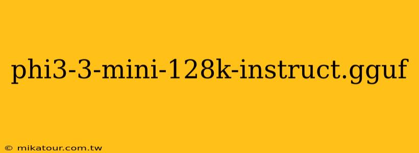 phi3-3-mini-128k-instruct.gguf