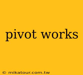 pivot works