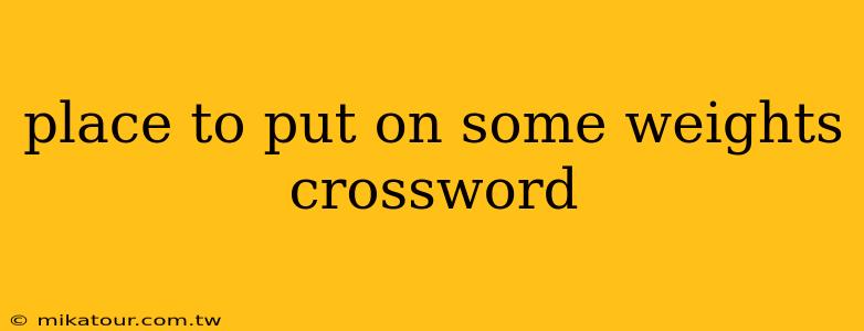 place to put on some weights crossword