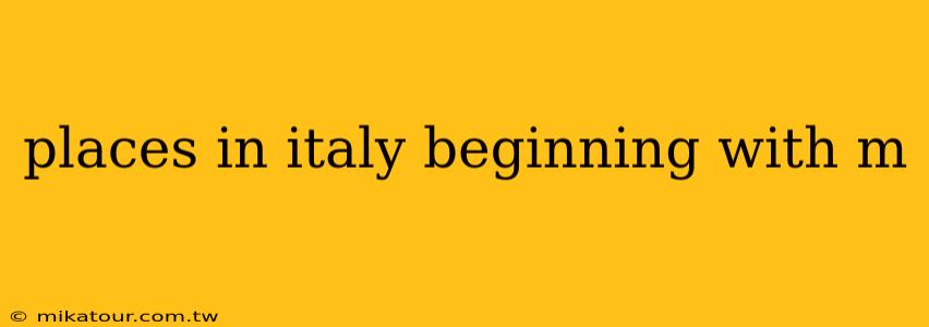 places in italy beginning with m