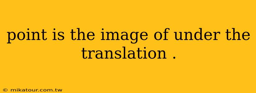 point is the image of under the translation .