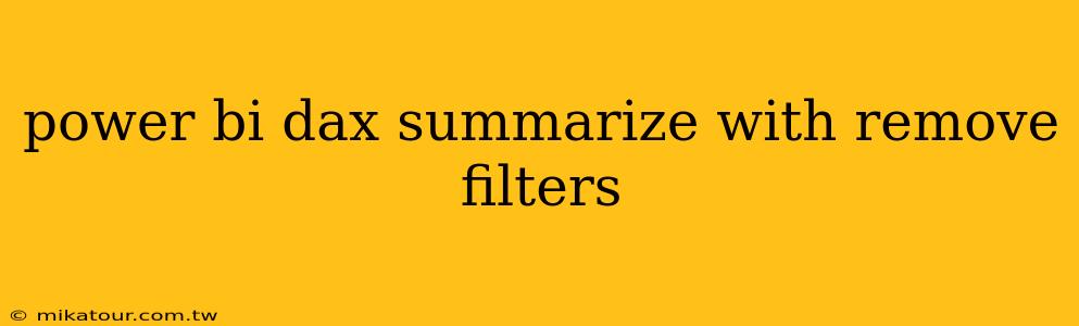 power bi dax summarize with remove filters