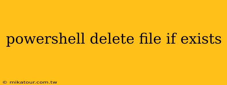 powershell delete file if exists