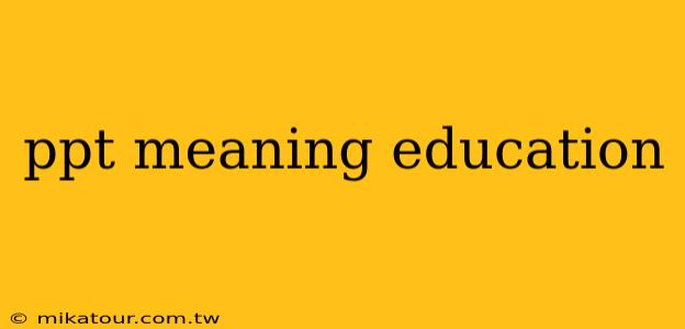 ppt meaning education