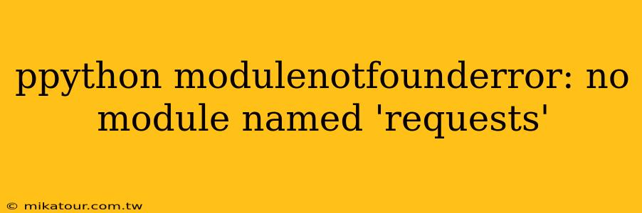 ppython modulenotfounderror: no module named 'requests'