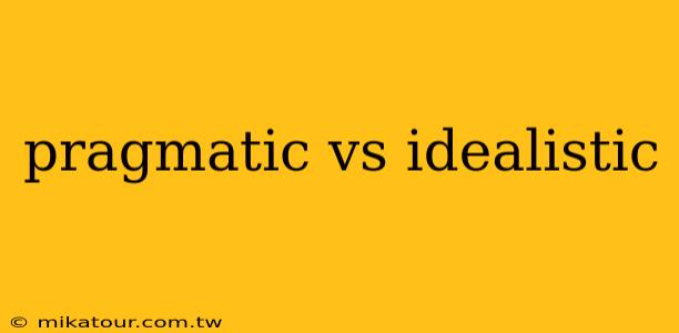 pragmatic vs idealistic