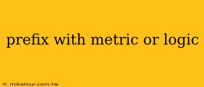 prefix with metric or logic