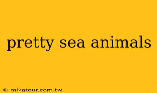 pretty sea animals