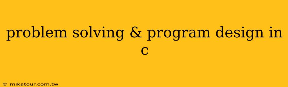 problem solving & program design in c