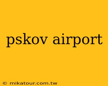 pskov airport