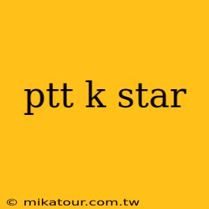 ptt k star