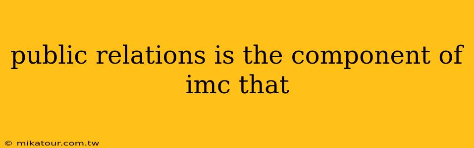 public relations is the component of imc that