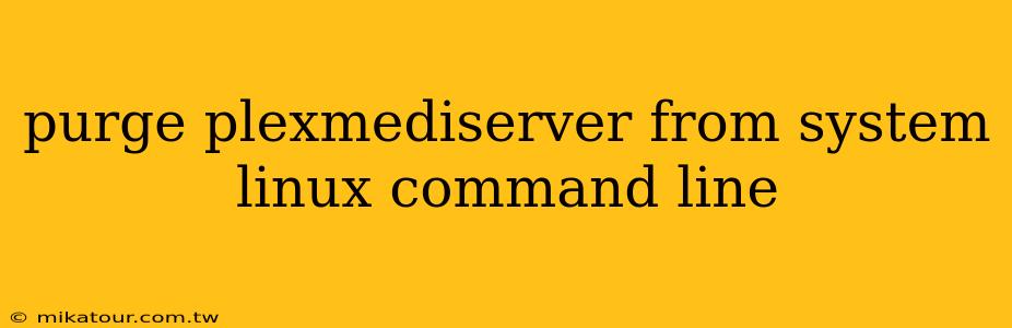 purge plexmediserver from system linux command line