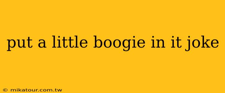 put a little boogie in it joke