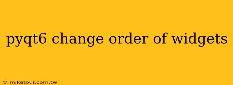 pyqt6 change order of widgets