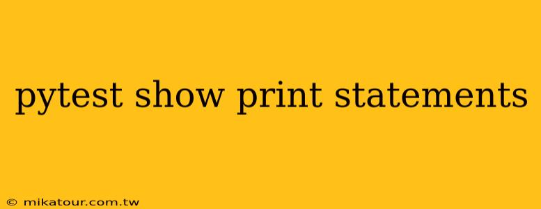 pytest show print statements