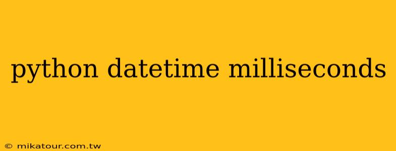 python datetime milliseconds