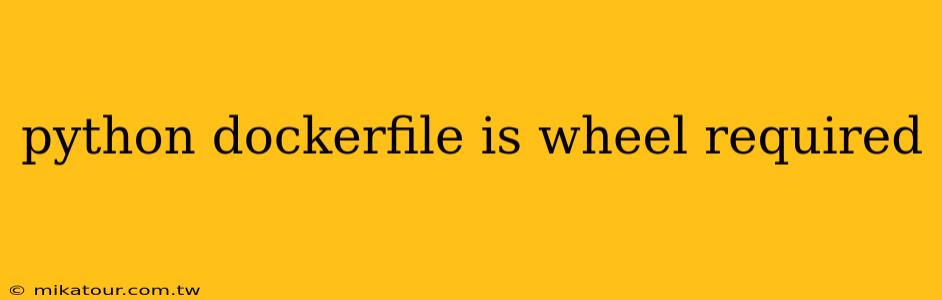 python dockerfile is wheel required