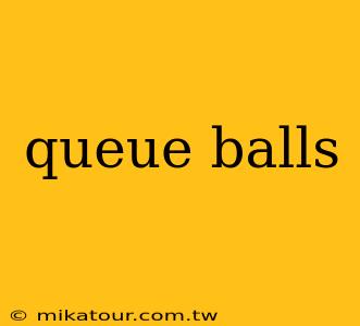 queue balls