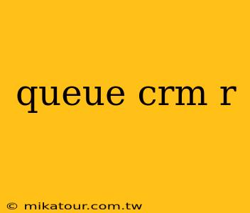 queue crm r