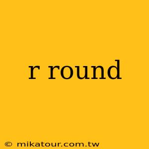 r round