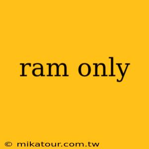 ram only