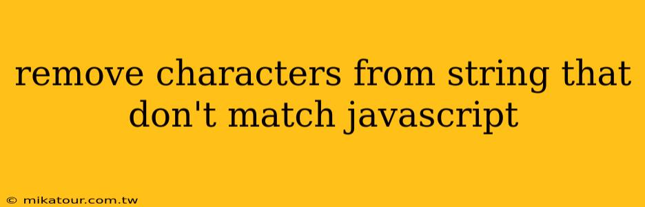 remove characters from string that don't match javascript