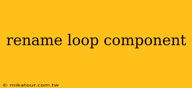 rename loop component