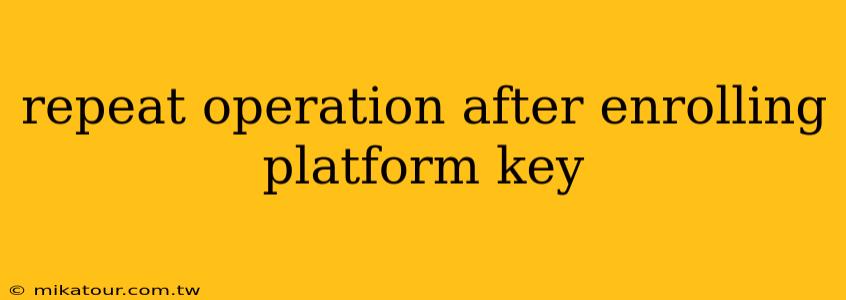 repeat operation after enrolling platform key