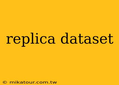 replica dataset