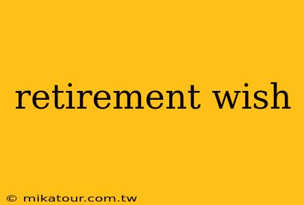 retirement wish