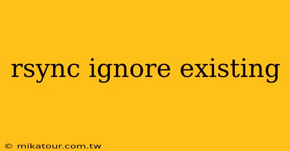 rsync ignore existing