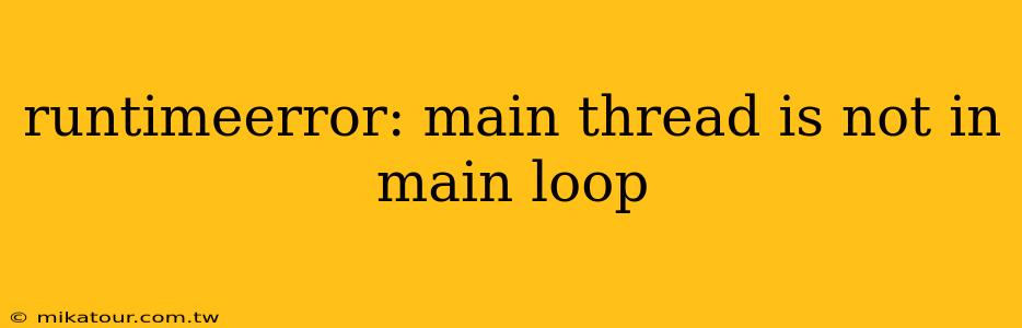 runtimeerror: main thread is not in main loop