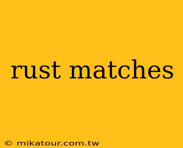 rust matches