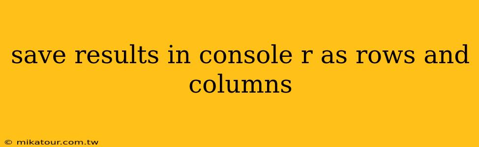 save results in console r as rows and columns