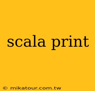 scala print