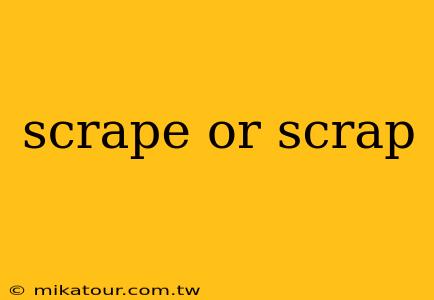 scrape or scrap