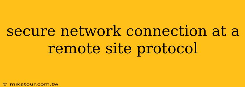 secure network connection at a remote site protocol